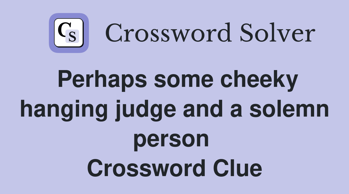 Perhaps some cheeky hanging judge and a solemn person  Crossword Clue