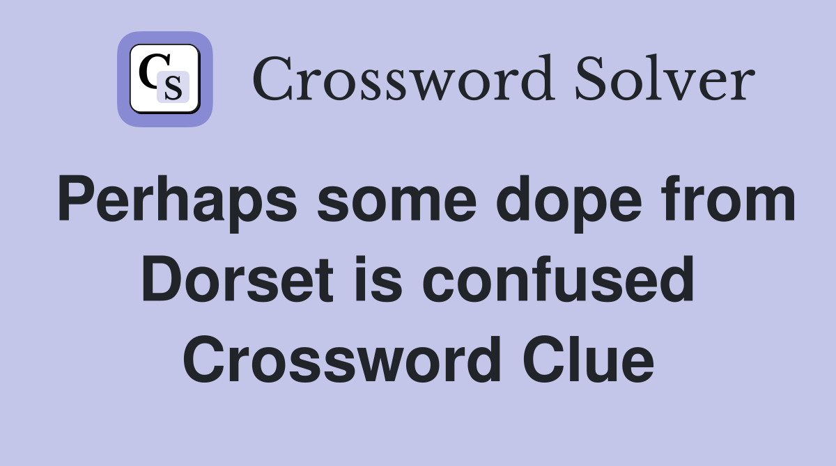 Perhaps some dope from Dorset is confused Crossword Clue