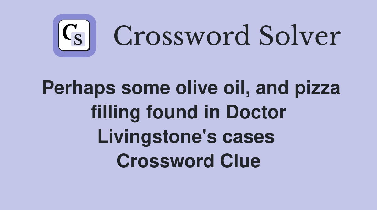 Perhaps some olive oil, and pizza filling found in Doctor Livingstone's cases  Crossword Clue