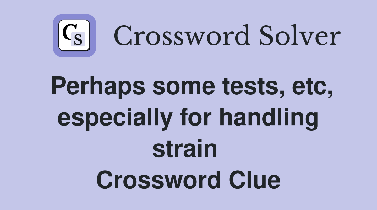 Perhaps some tests, etc, especially for handling strain  Crossword Clue