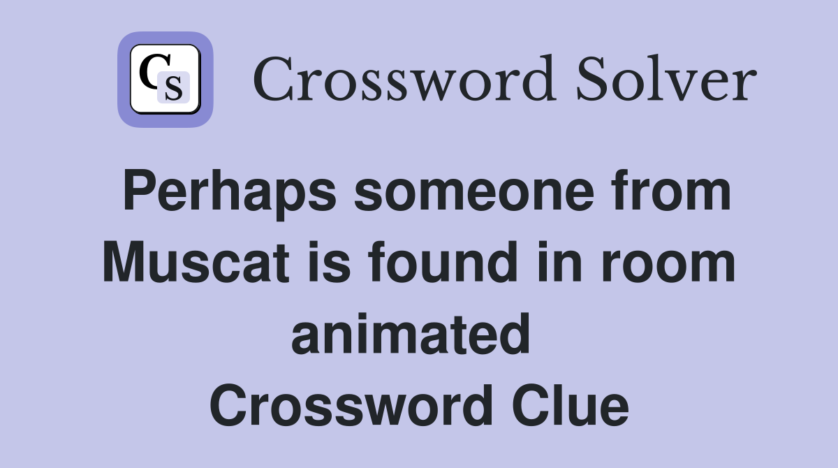 Perhaps someone from Muscat is found in room animated  Crossword Clue