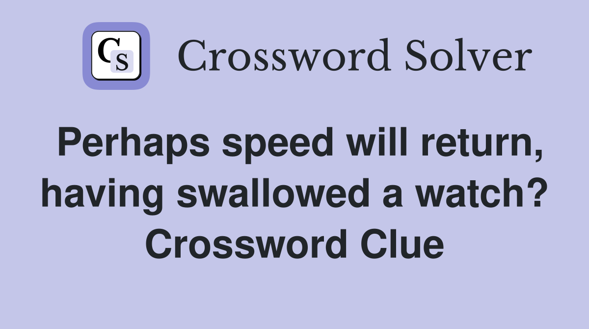 Perhaps speed will return, having swallowed a watch? Crossword Clue