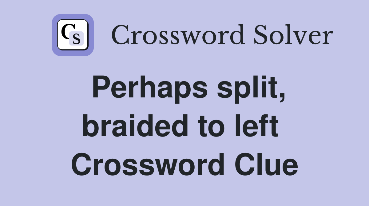 Perhaps split, braided to left  Crossword Clue