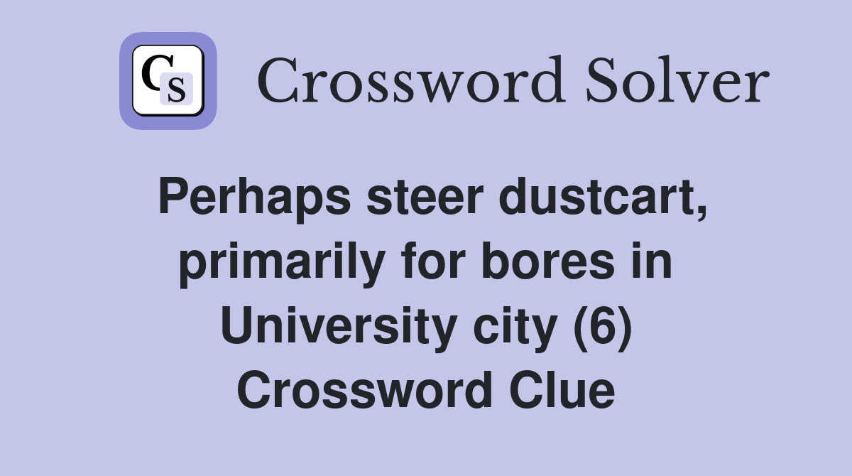 Perhaps steer dustcart, primarily for bores in University city (6) Crossword Clue