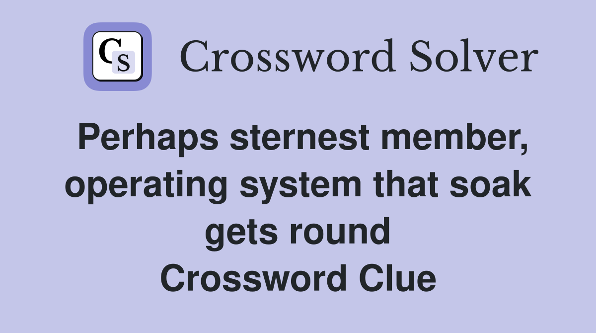 Perhaps sternest member, operating system that soak gets round Crossword Clue
