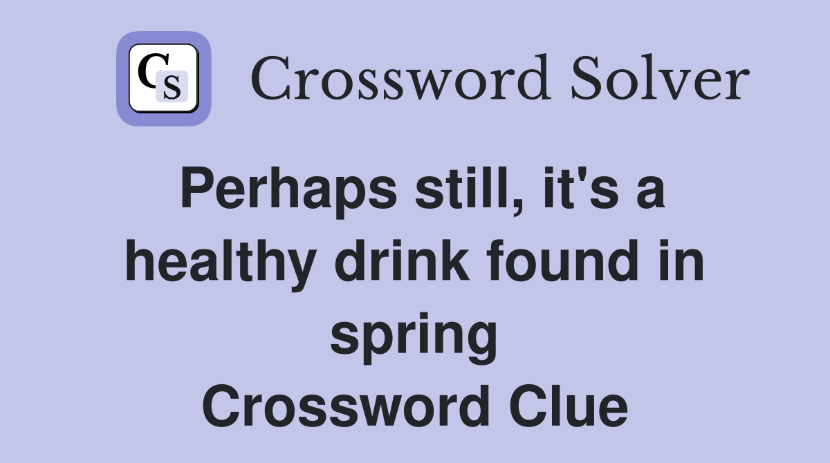 Perhaps still, it's a healthy drink found in spring Crossword Clue