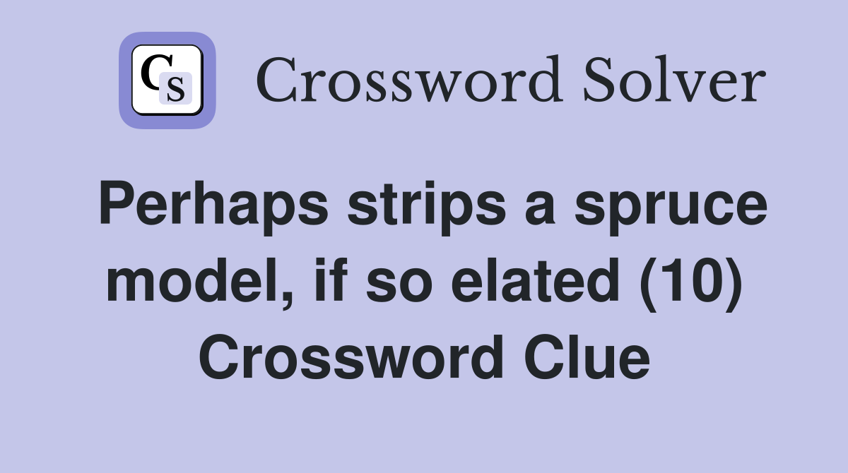 Perhaps strips a spruce model, if so elated (10) Crossword Clue