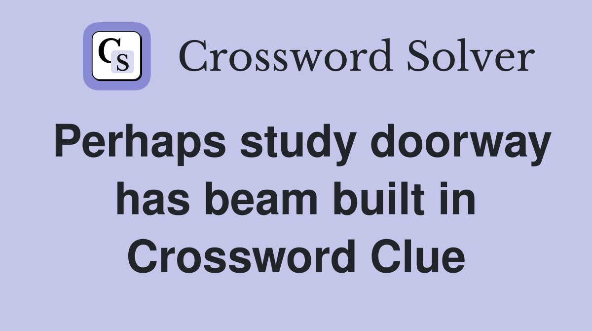 Perhaps study doorway has beam built in Crossword Clue