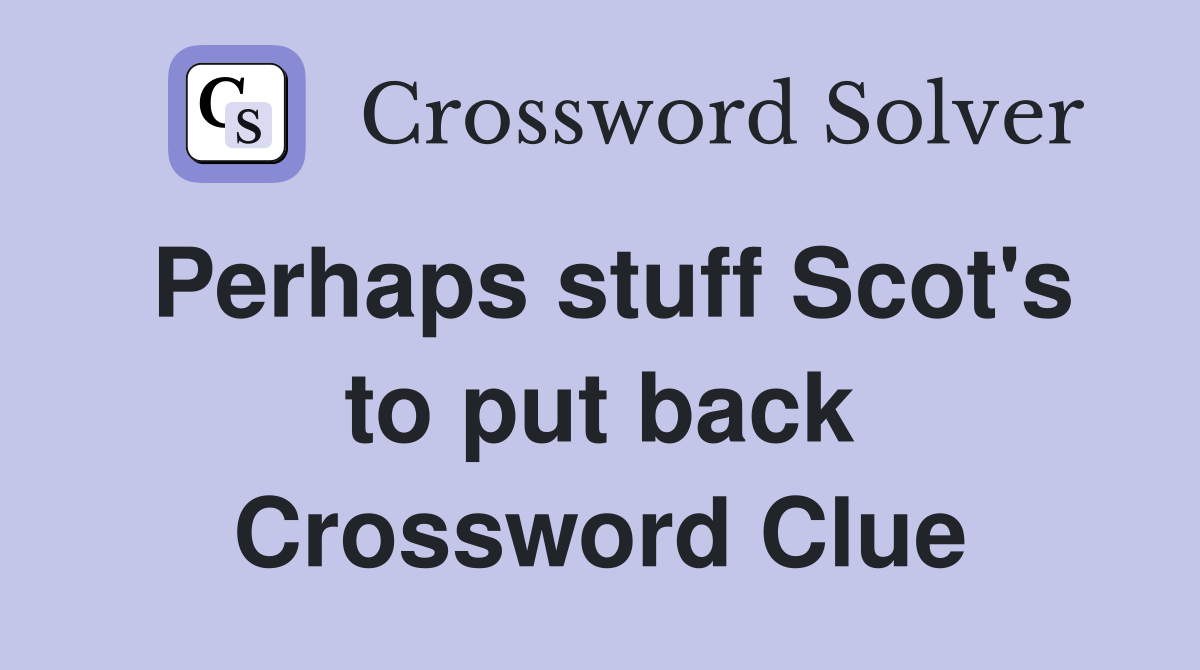 Perhaps stuff Scot's to put back Crossword Clue