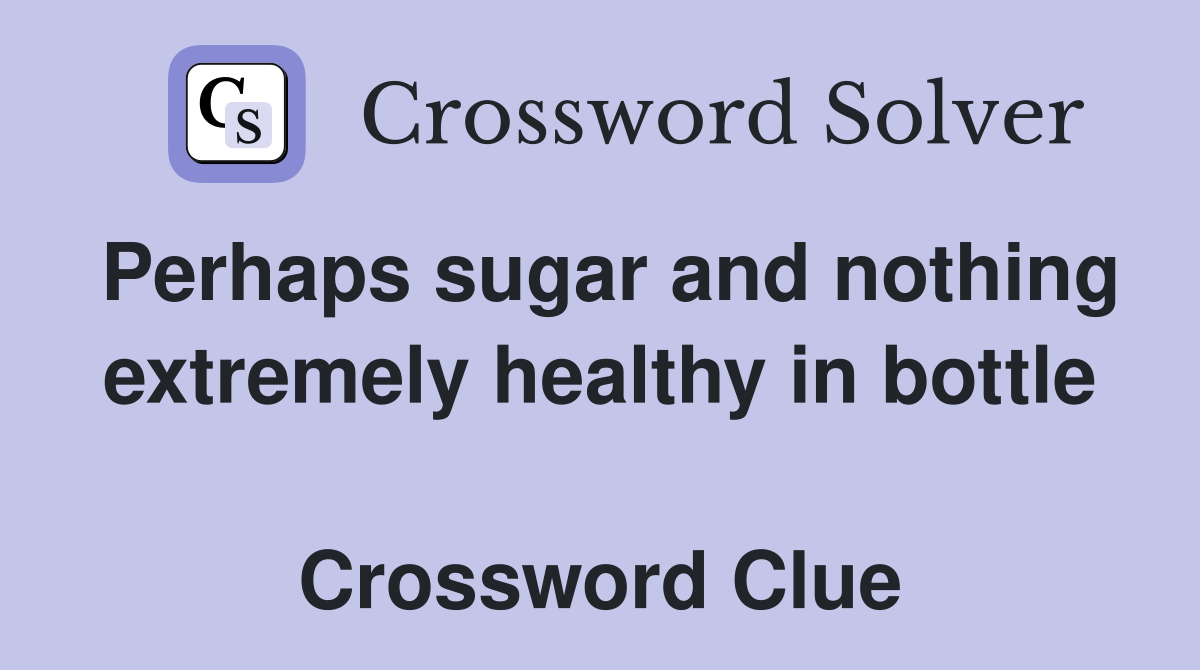 Perhaps sugar and nothing extremely healthy in bottle  Crossword Clue
