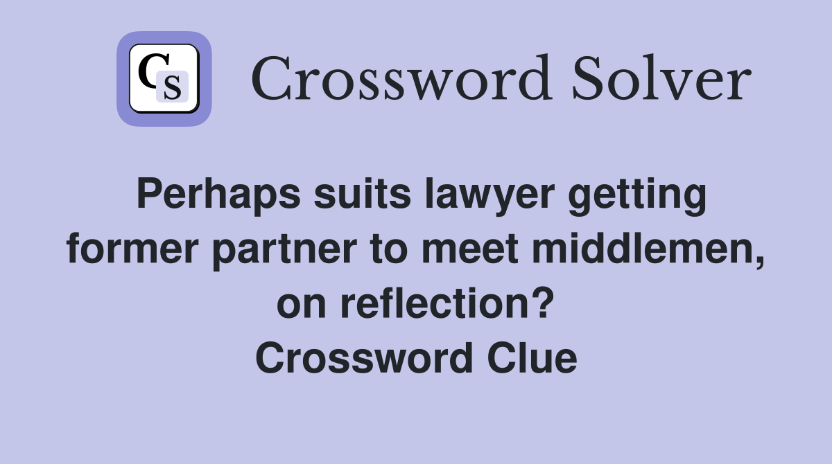 Perhaps suits lawyer getting former partner to meet middlemen, on reflection? Crossword Clue