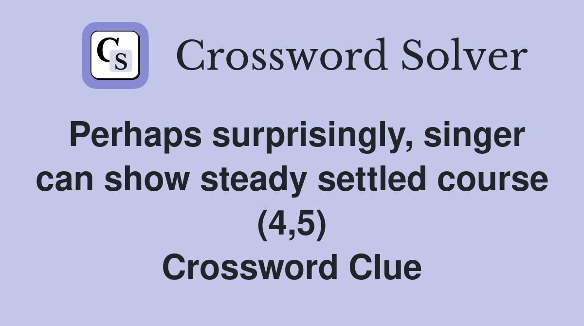 Perhaps surprisingly, singer can show steady settled course (4,5) Crossword Clue