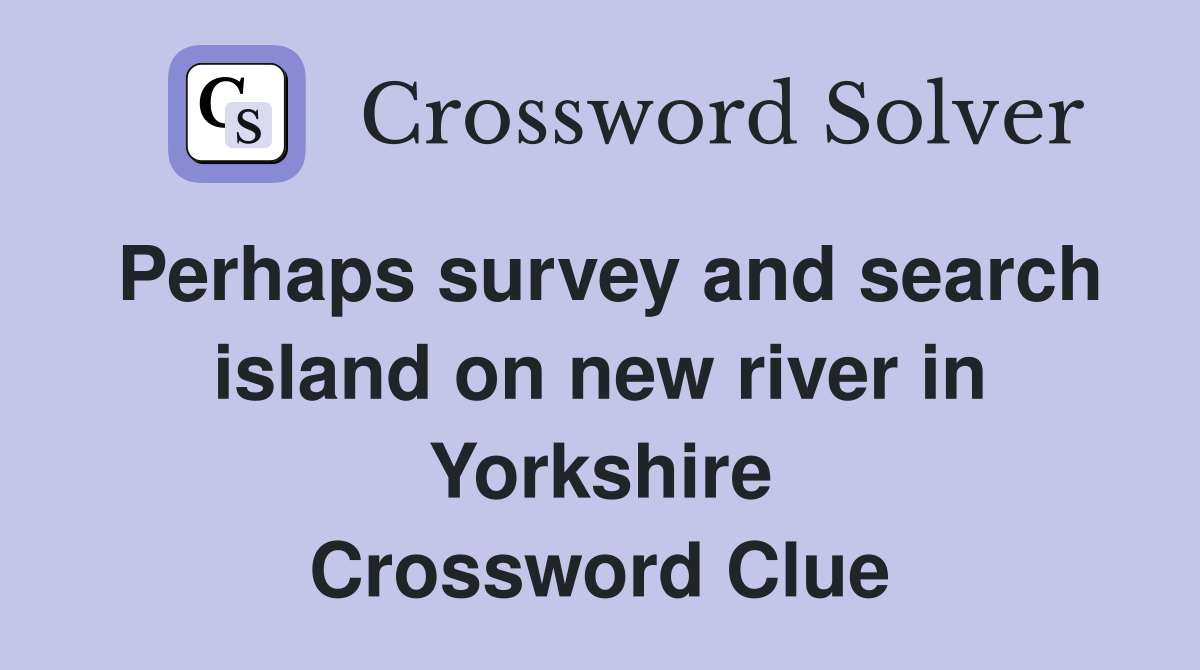 Perhaps survey and search island on new river in Yorkshire Crossword Clue