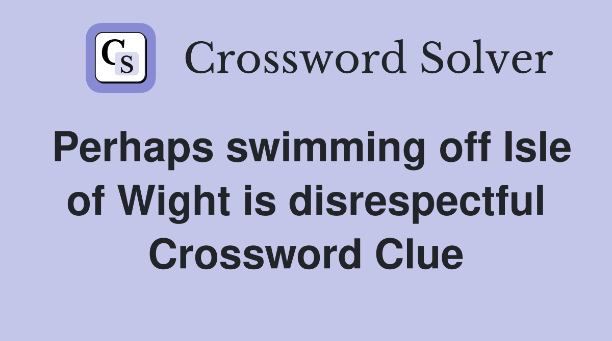 Perhaps swimming off Isle of Wight is disrespectful Crossword Clue