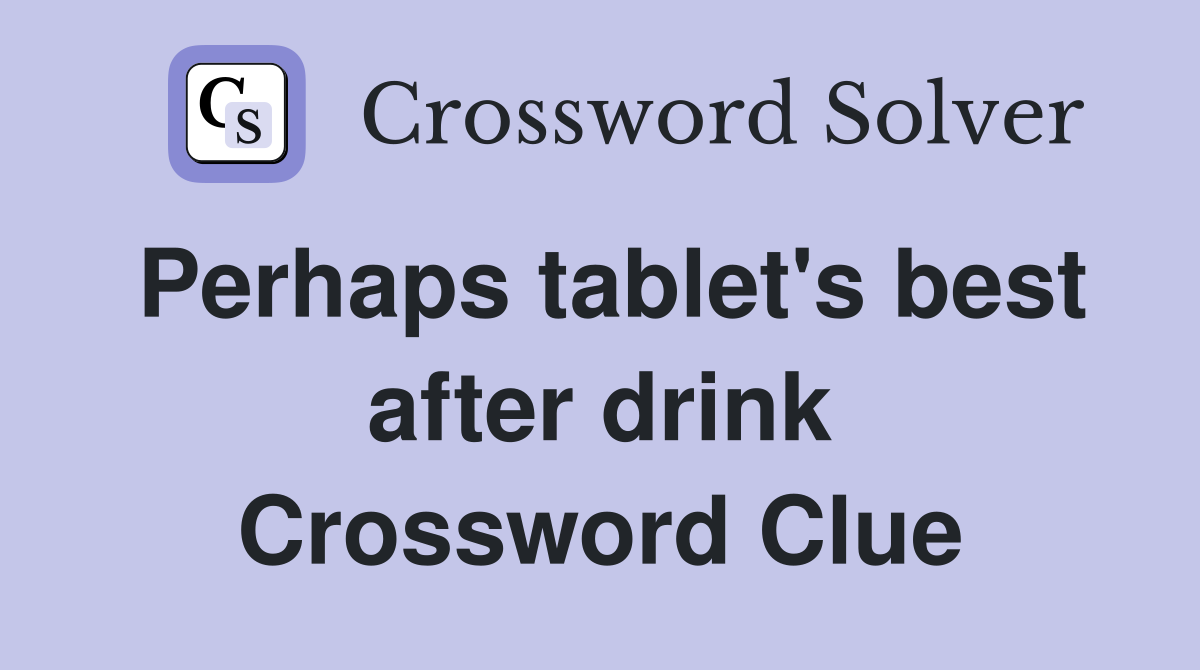 Perhaps tablet's best after drink Crossword Clue