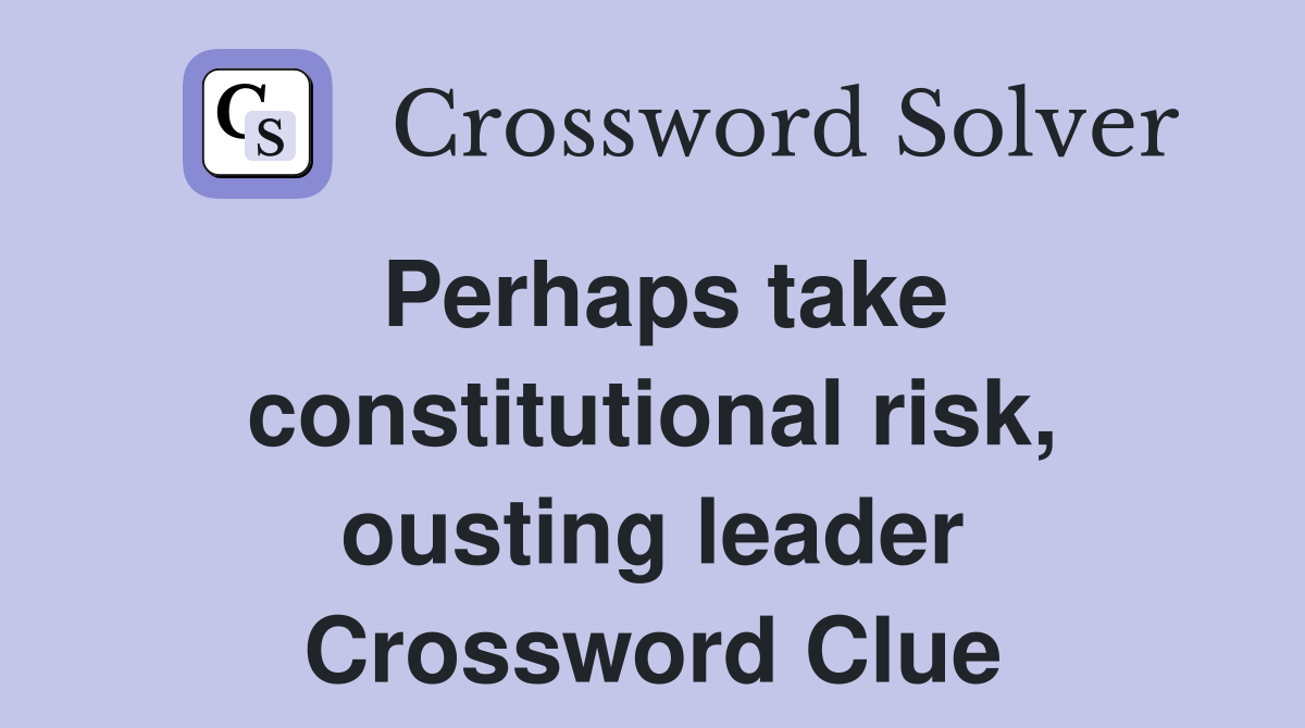 Perhaps take constitutional risk, ousting leader Crossword Clue
