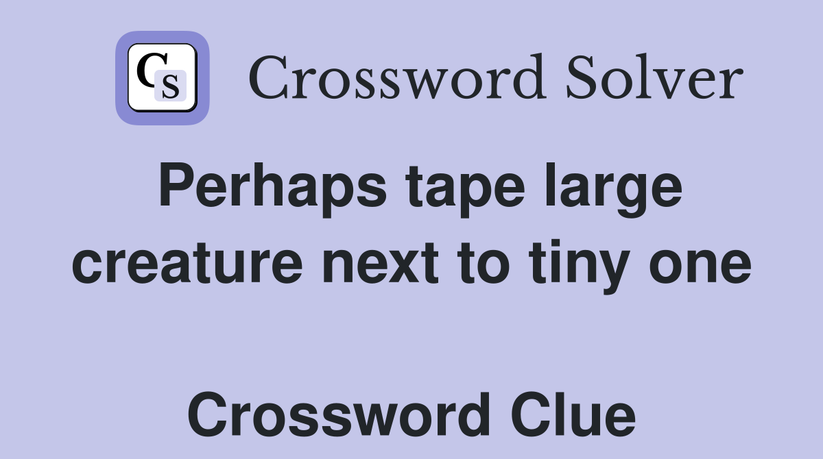 Perhaps tape large creature next to tiny one  Crossword Clue