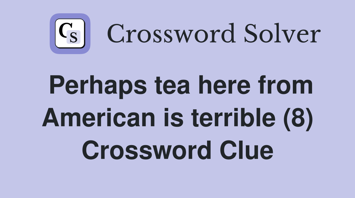 Perhaps tea here from American is terrible (8) Crossword Clue