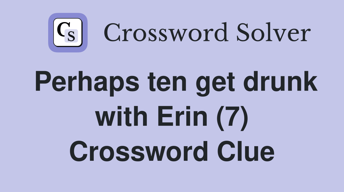 Perhaps ten get drunk with Erin (7) Crossword Clue