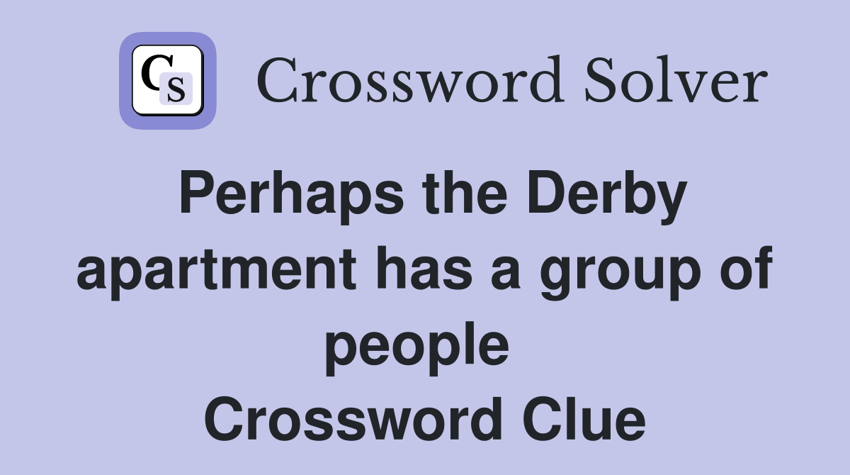 Perhaps the Derby apartment has a group of people  Crossword Clue