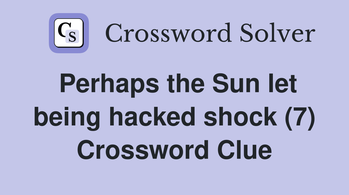 Perhaps the Sun let being hacked shock (7) Crossword Clue