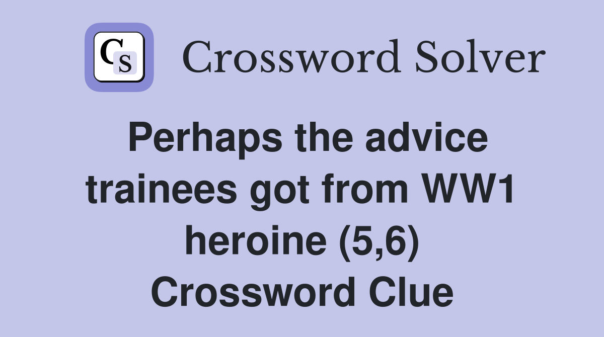 Perhaps the advice trainees got from WW1 heroine (5,6) Crossword Clue