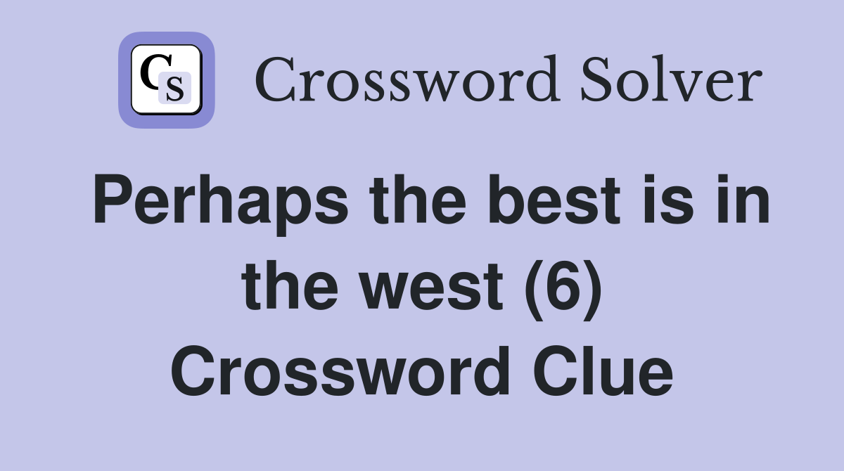 Perhaps the best is in the west (6) Crossword Clue