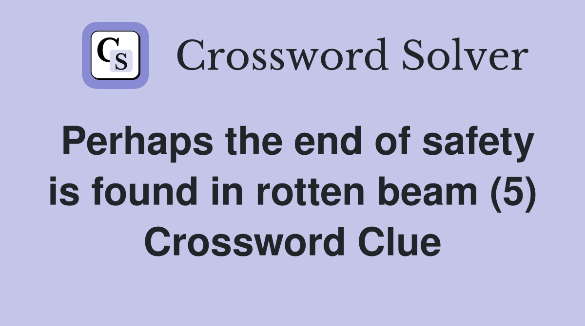 Perhaps the end of safety is found in rotten beam (5) Crossword Clue