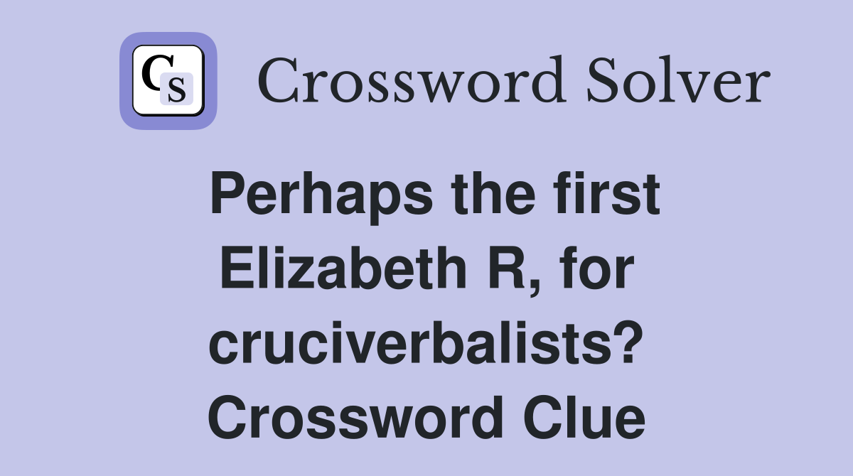 Perhaps the first Elizabeth R, for cruciverbalists? Crossword Clue