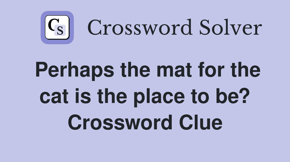 Perhaps the mat for the cat is the place to be? Crossword Clue