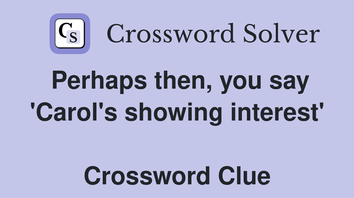 Perhaps then, you say 'Carol's showing interest'  Crossword Clue