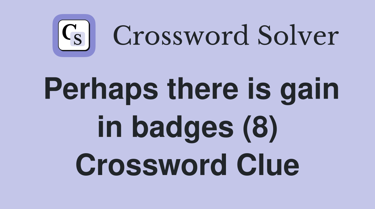 Perhaps there is gain in badges (8) Crossword Clue