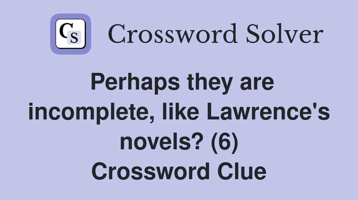 Perhaps they are incomplete, like Lawrence's novels? (6) Crossword Clue