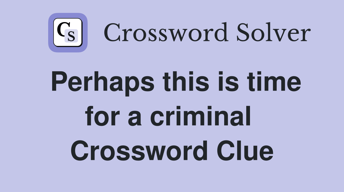 Perhaps this is time for a criminal  Crossword Clue