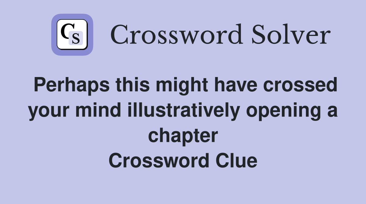 Perhaps this might have crossed your mind illustratively opening a chapter Crossword Clue