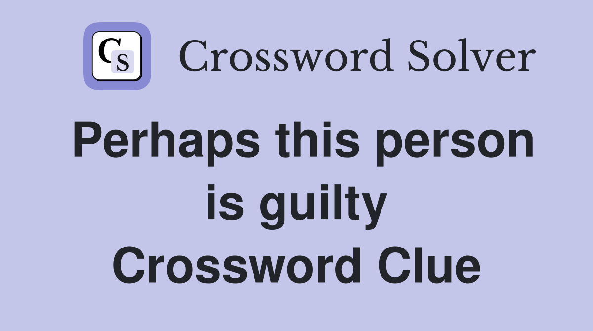Perhaps this person is guilty Crossword Clue