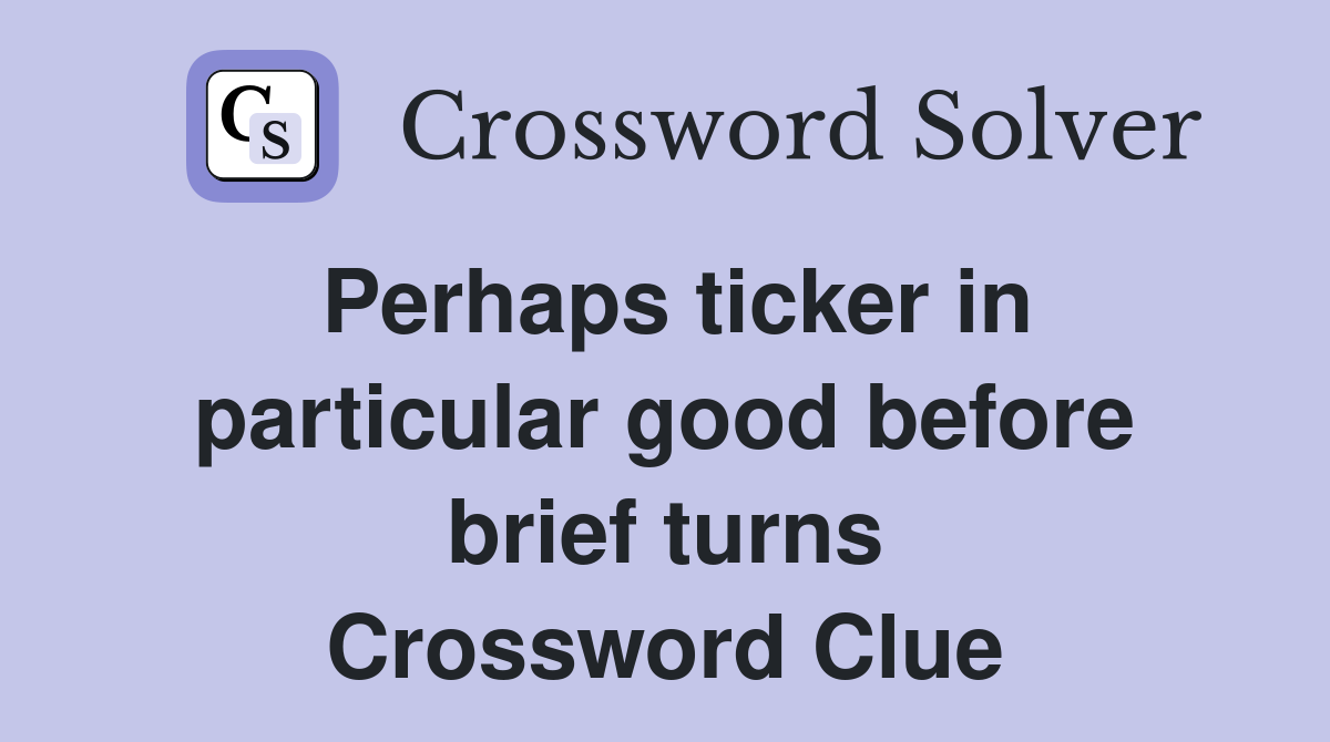 Perhaps ticker in particular good before brief turns Crossword Clue