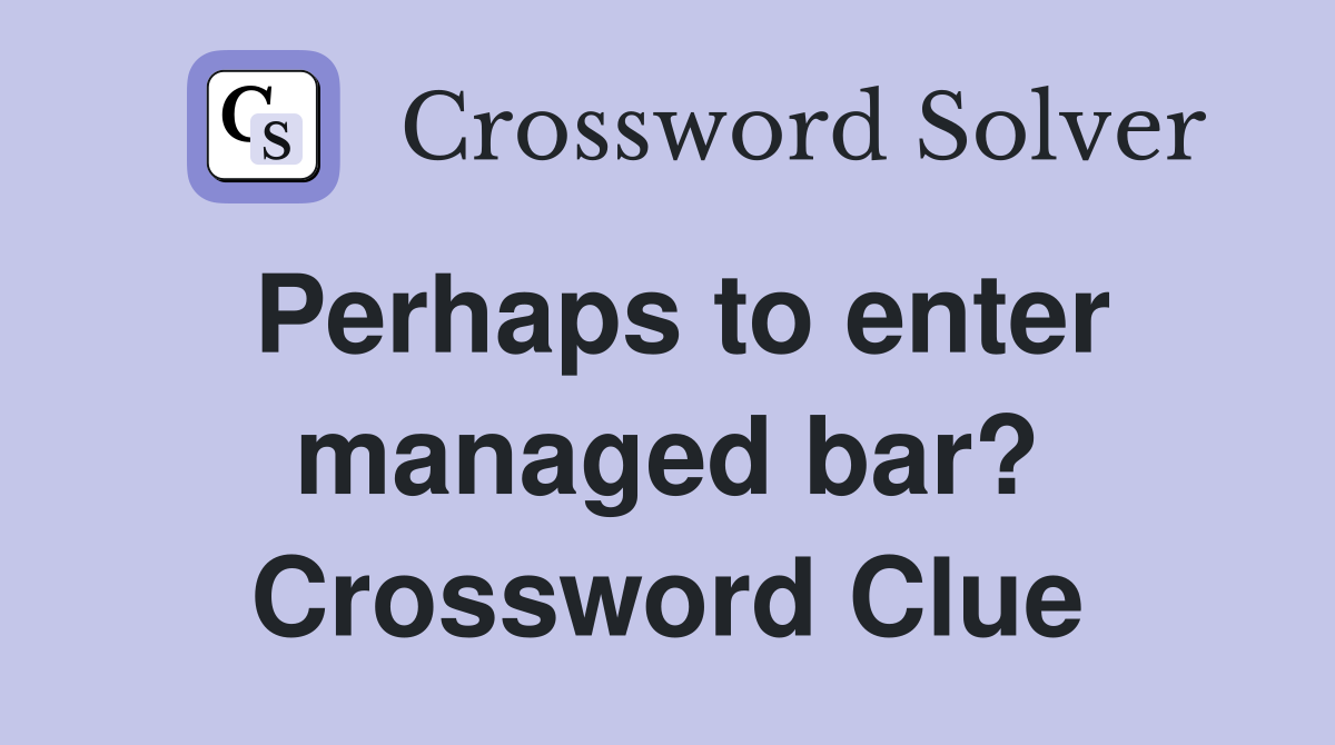 Perhaps to enter managed bar? Crossword Clue