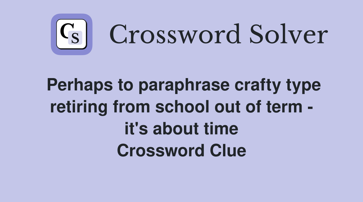 Perhaps to paraphrase crafty type retiring from school out of term - it's about time Crossword Clue