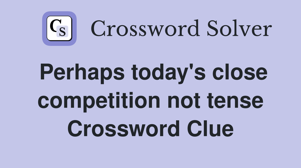 Perhaps today's close competition not tense Crossword Clue