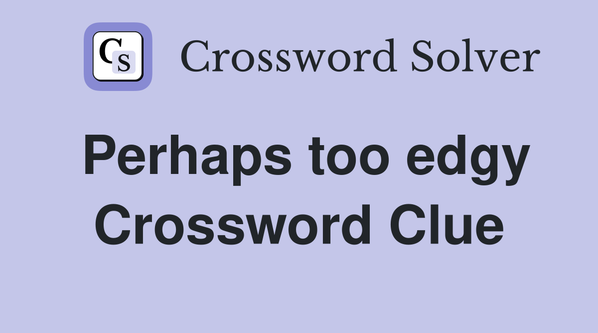 Perhaps too edgy Crossword Clue
