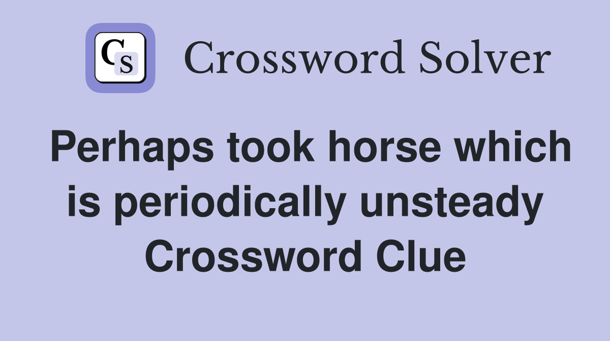 Perhaps took horse which is periodically unsteady Crossword Clue