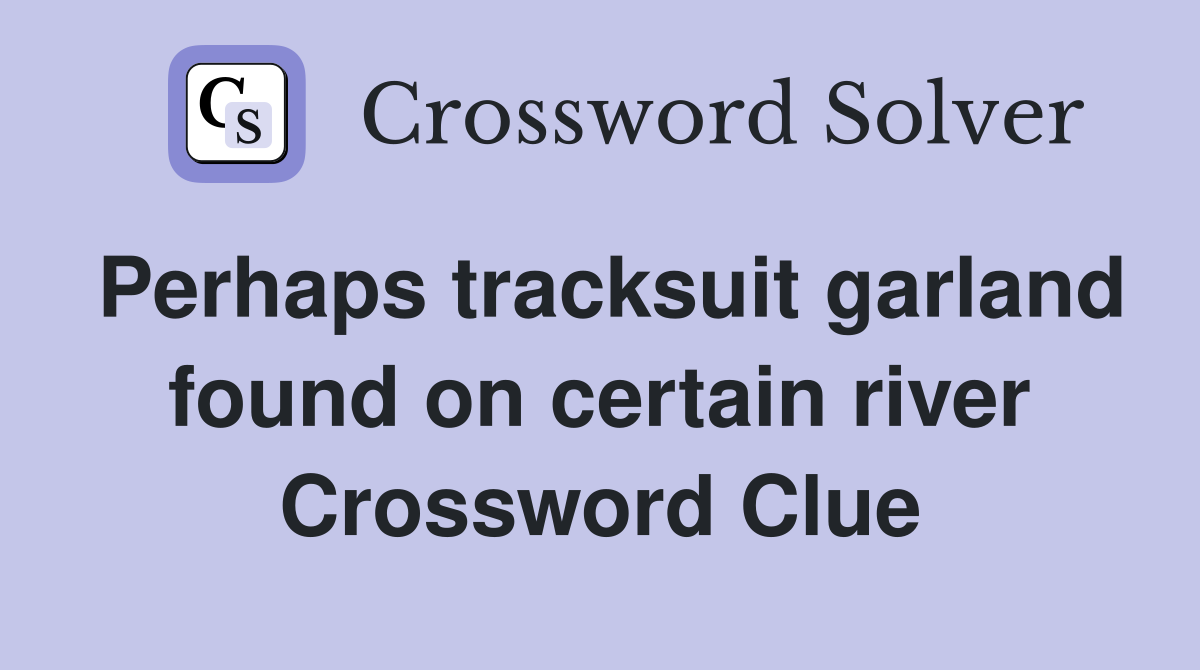 Perhaps tracksuit garland found on certain river Crossword Clue