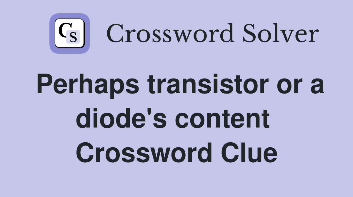 Perhaps transistor or a diode's content  Crossword Clue