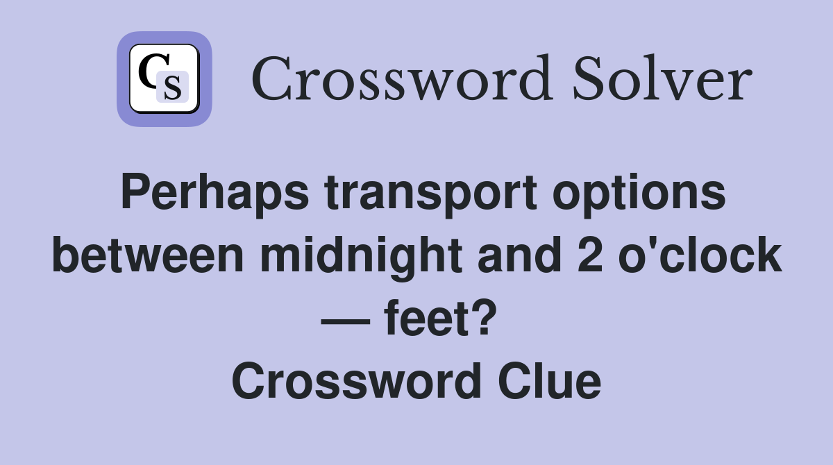 Perhaps transport options between midnight and 2 o'clock — feet?  Crossword Clue