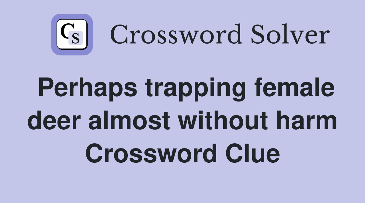 Perhaps trapping female deer almost without harm Crossword Clue