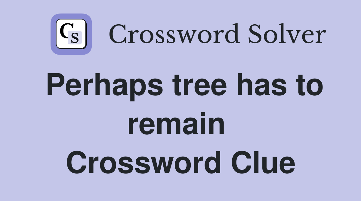 Perhaps tree has to remain  Crossword Clue