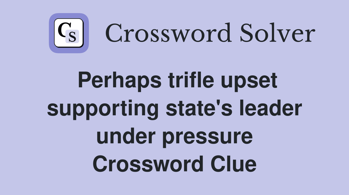 Perhaps trifle upset supporting state's leader under pressure Crossword Clue