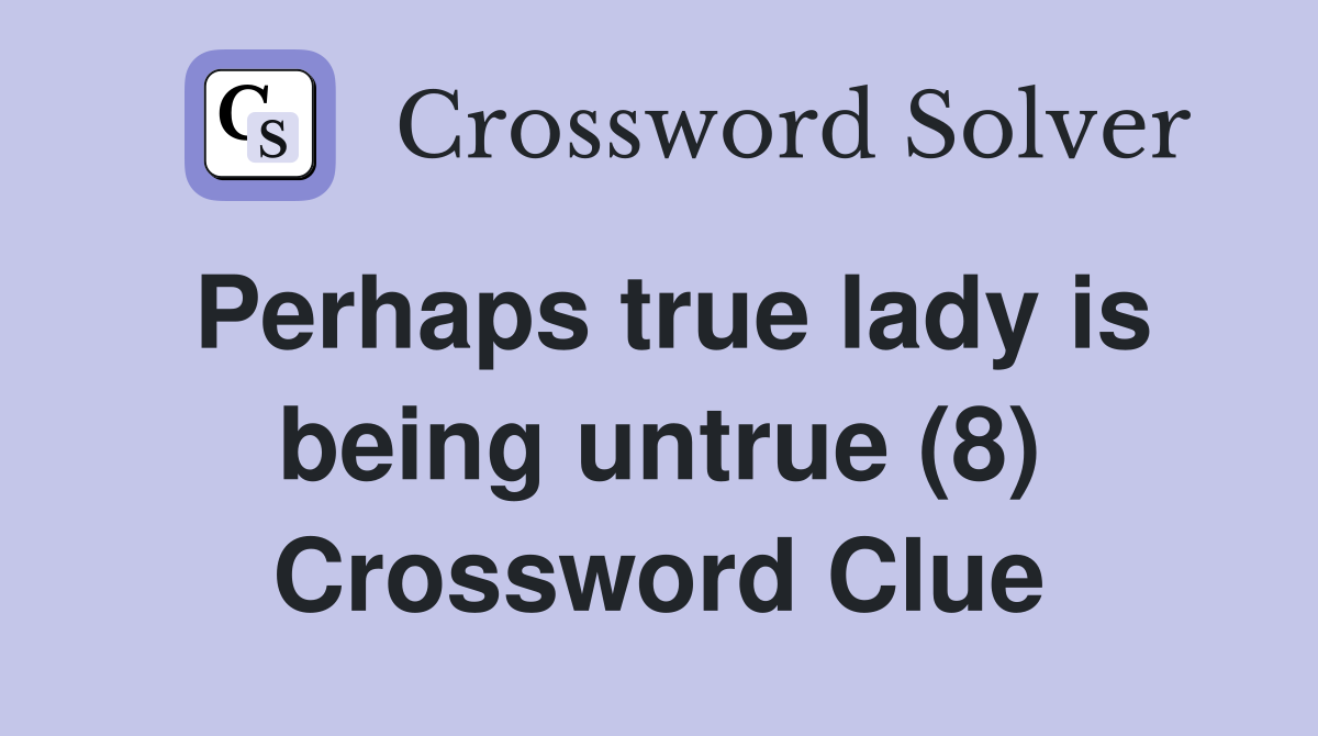 Perhaps true lady is being untrue (8) Crossword Clue