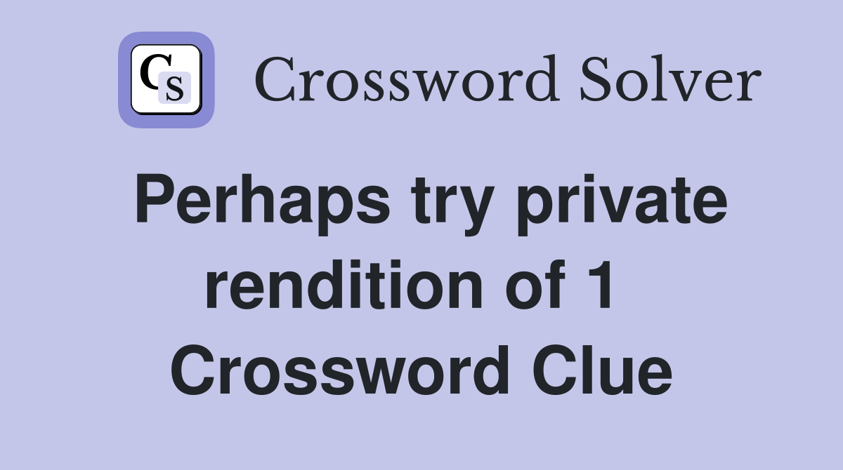 Perhaps try private rendition of 1  Crossword Clue